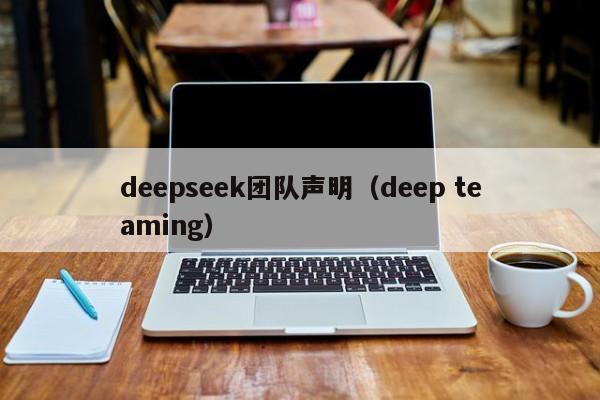 deepseek团队声明（deep teaming）