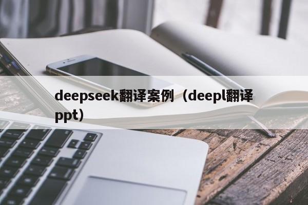 deepseek翻译案例（deepl翻译ppt）