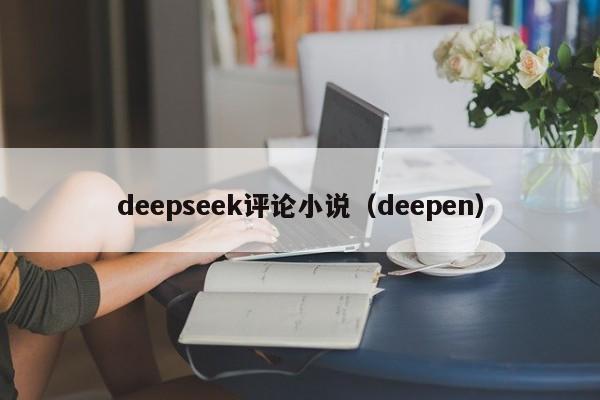 deepseek评论小说（deepen）