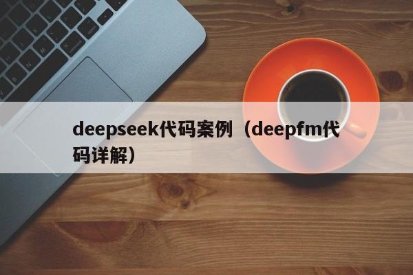 deepseek代码案例（deepfm代码详解）