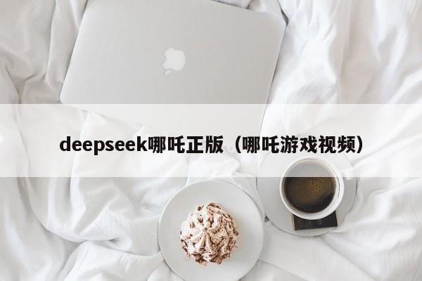 deepseek哪吒正版（哪吒游戏视频）