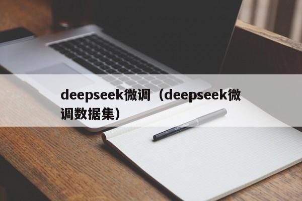 deepseek微调（deepseek微调数据集）