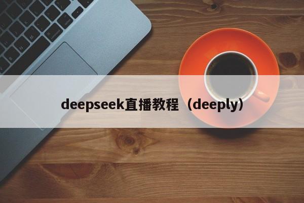 deepseek直播教程（deeply）