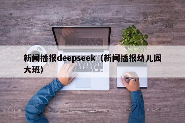 新闻播报deepseek（新闻播报幼儿园大班）