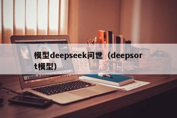 模型deepseek问世（deepsort模型）