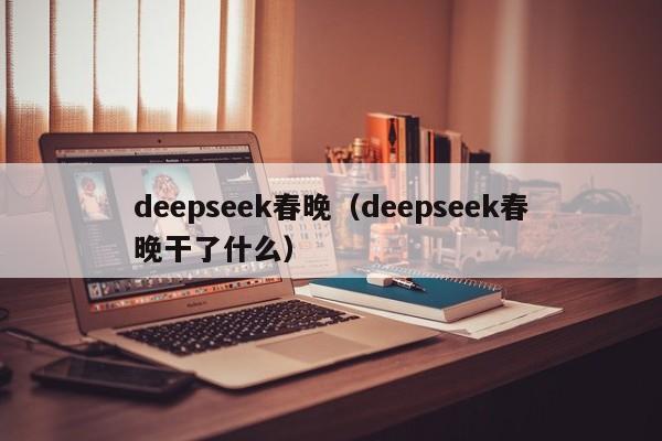 deepseek春晚（deepseek春晚干了什么）