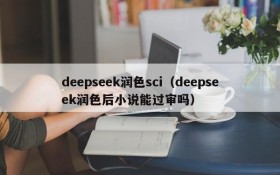 deepseek润色sci（deepseek润色后小说能过审吗）