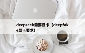 deepseek需要显卡（deepfake显卡要求）