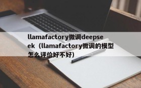 llamafactory微调deepseek(llamafactory微调的模型怎么评价好不好)