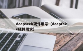 deepseek硬件展示（deepfake硬件需求）