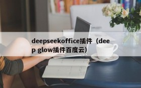 deepseekoffice插件（deep glow插件百度云）