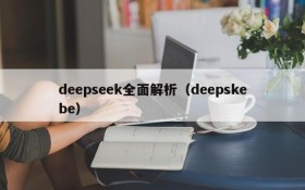 deepseek全面解析（deepskebe）