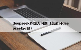 deepseek外国人问题(怎么问deepseek问题)