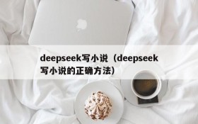 deepseek写小说（deepseek写小说的正确方法）