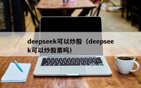 deepseek可以炒股（deepseek可以炒股票吗）