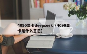 4090显卡deepseek(4090显卡是什么意思)