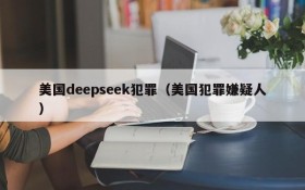 美国deepseek犯罪（美国犯罪嫌疑人）