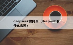 deepseek做网页（deepweb有什么东西）