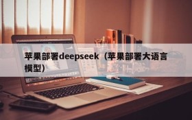 苹果部署deepseek（苹果部署大语言模型）