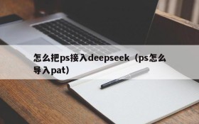 怎么把ps接入deepseek(ps怎么导入pat)