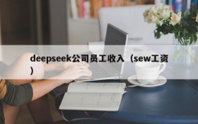 deepseek公司员工收入(sew工资)