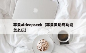 苹果aideepseek（苹果灵动岛功能怎么玩）