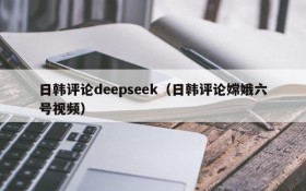 日韩评论deepseek（日韩评论嫦娥六号视频）