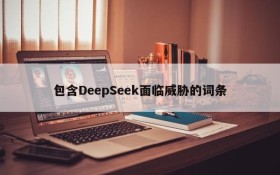 包含DeepSeek面临威胁的词条