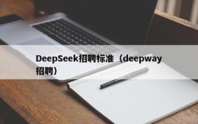 DeepSeek招聘标准（deepway招聘）