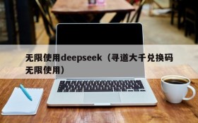 无限使用deepseek(寻道大千兑换码无限使用)