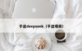 于适deepseek（于适塌房）