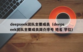 deepseek团队主要成员(deepseek团队主要成员简介序号 姓名 学位)