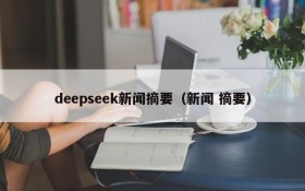 deepseek新闻摘要（新闻 摘要）