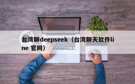 台湾聊deepseek（台湾聊天软件line 官网）