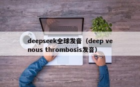 deepseek全球发音（deep venous thrombosis发音）