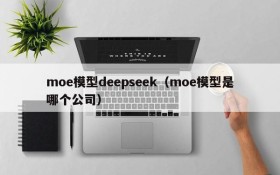 moe模型deepseek（moe模型是哪个公司）