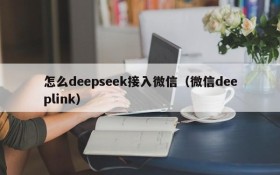 怎么deepseek接入微信(微信deeplink)