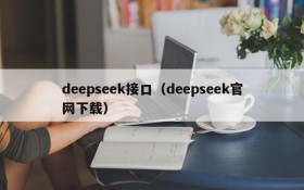 deepseek接口(deepseek官网下载)