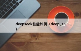 deepseek性能如何（deep_s5）