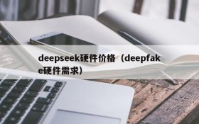 deepseek硬件价格（deepfake硬件需求）