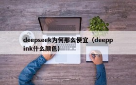 deepseek为何那么便宜(deeppink什么颜色)