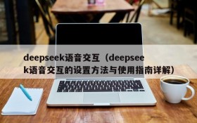 deepseek语音交互(deepseek语音交互的设置方法与使用指南详解)