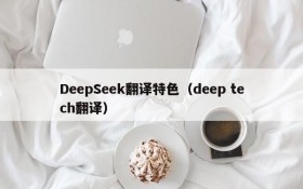 DeepSeek翻译特色(deep tech翻译)