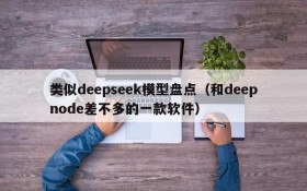 类似deepseek模型盘点(和deepnode差不多的一款软件)