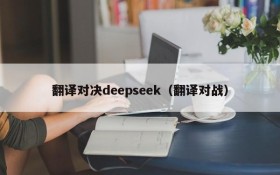 翻译对决deepseek(翻译对战)