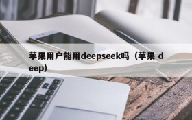 苹果用户能用deepseek吗(苹果 deep)