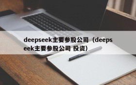 deepseek主要参股公司（deepseek主要参股公司 投资）