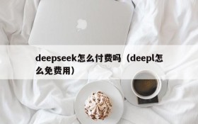 deepseek怎么付费吗（deepl怎么免费用）