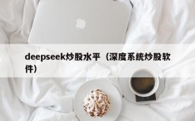 deepseek炒股水平（深度系统炒股软件）