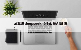 ai算法deepseek（什么是AI算法）